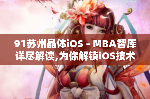 91苏州晶体iOS - MBA智库详尽解读,为你解锁iOS技术发展的新视角