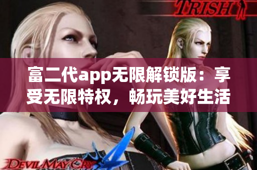 富二代app无限解锁版：享受无限特权，畅玩美好生活！