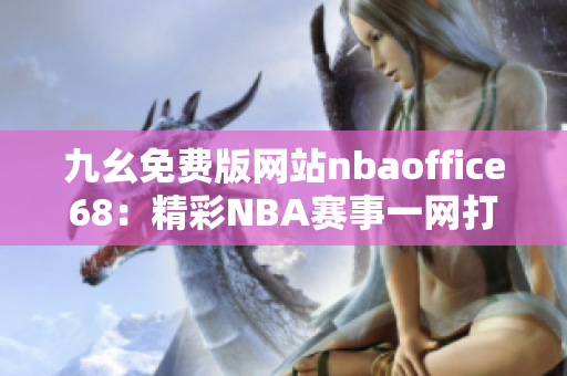 九幺免费版网站nbaoffice68：精彩NBA赛事一网打尽