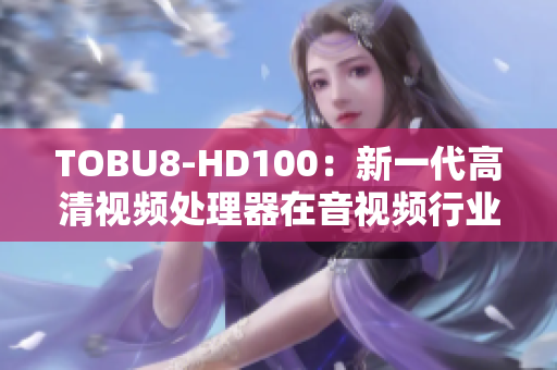 TOBU8-HD100：新一代高清视频处理器在音视频行业的应用与发展