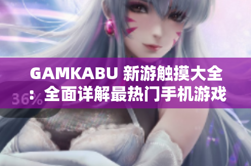 GAMKABU 新游触摸大全：全面详解最热门手机游戏推荐