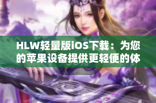 HLW轻量版iOS下载：为您的苹果设备提供更轻便的体验