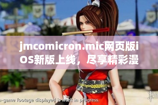 jmcomicron.mic网页版iOS新版上线，尽享精彩漫画乐趣