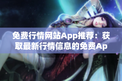 免费行情网站App推荐：获取最新行情信息的免费App推荐