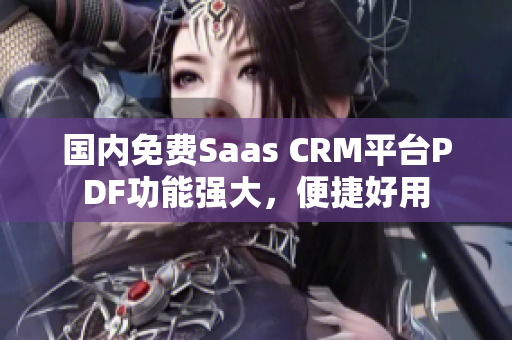 国内免费Saas CRM平台PDF功能强大，便捷好用