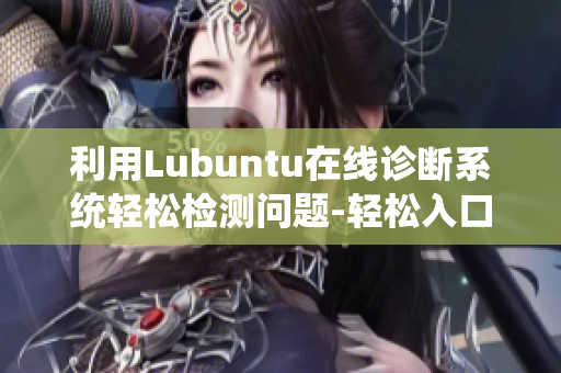 利用Lubuntu在线诊断系统轻松检测问题-轻松入口