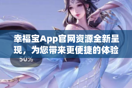 幸福宝App官网资源全新呈现，为您带来更便捷的体验