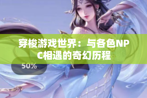 穿梭游戏世界：与各色NPC相遇的奇幻历程