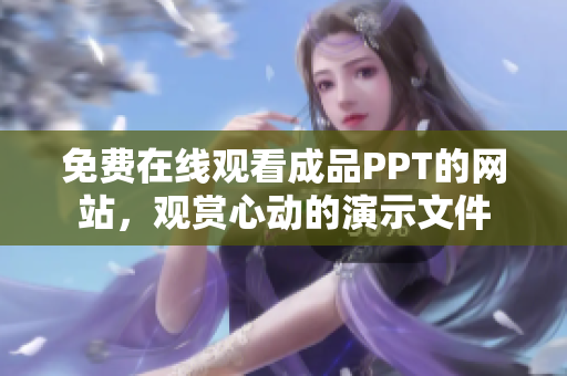 免费在线观看成品PPT的网站，观赏心动的演示文件