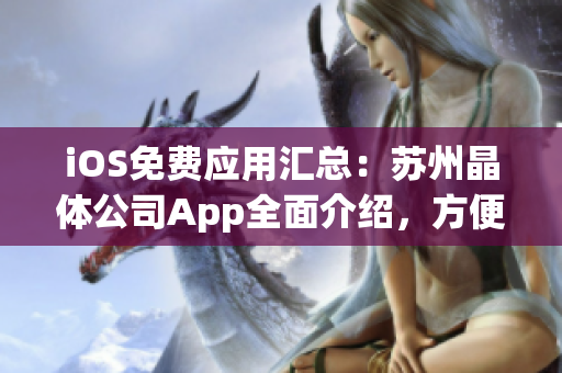 iOS免费应用汇总：苏州晶体公司App全面介绍，方便实用的功能一网打尽