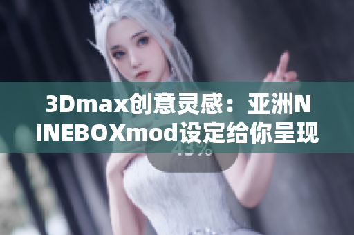 3Dmax创意灵感：亚洲NINEBOXmod设定给你呈现