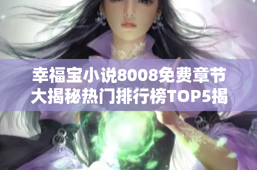 幸福宝小说8008免费章节大揭秘热门排行榜TOP5揭晓！看完立即开启幸福之旅