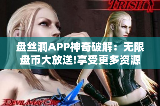 盘丝洞APP神奇破解：无限盘币大放送!享受更多资源无限畅享