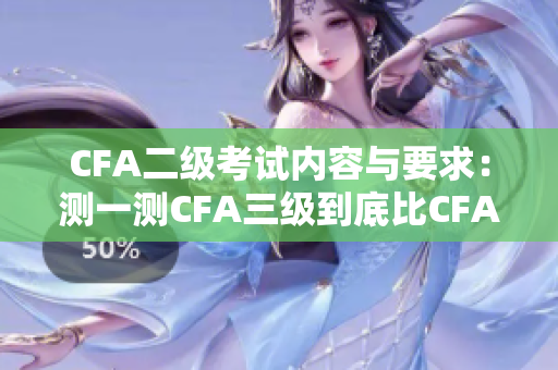 CFA二级考试内容与要求：测一测CFA三级到底比CFA二级考试难在哪？