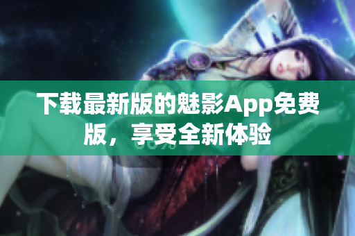 下载最新版的魅影App免费版，享受全新体验