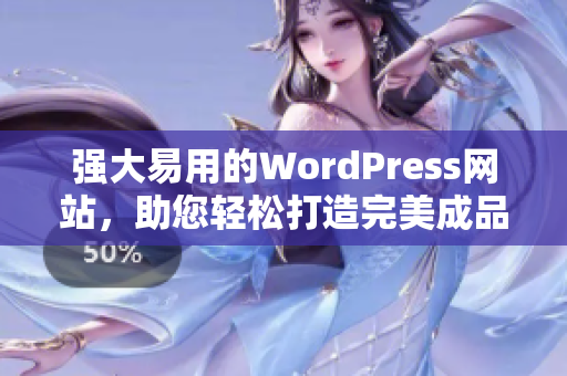 强大易用的WordPress网站，助您轻松打造完美成品网站