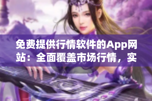 免费提供行情软件的App网站：全面覆盖市场行情，实时更新，便捷操作