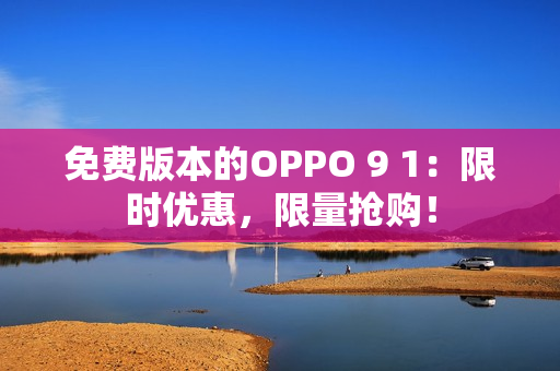 免费版本的OPPO 9 1：限时优惠，限量抢购！