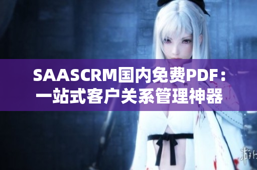 SAASCRM国内免费PDF：一站式客户关系管理神器