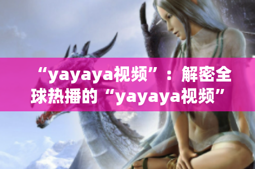 “yayaya视频”：解密全球热播的“yayaya视频”魅力，探寻其背后的成功密码