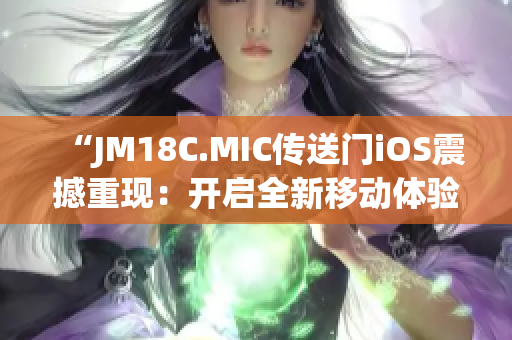 “JM18C.MIC传送门iOS震撼重现：开启全新移动体验！”