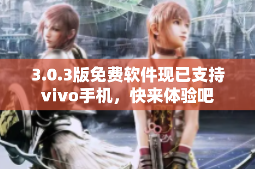 3.0.3版免费软件现已支持vivo手机，快来体验吧