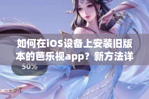 如何在iOS设备上安装旧版本的芭乐视app？新方法详解