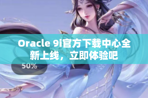 Oracle 9i官方下载中心全新上线，立即体验吧