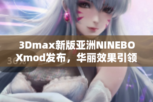 3Dmax新版亚洲NINEBOXmod发布，华丽效果引领设计潮流