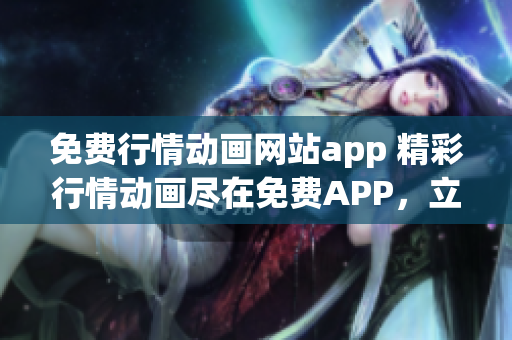 免费行情动画网站app 精彩行情动画尽在免费APP，立即下载畅享精彩动画体验