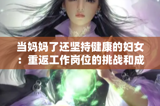 当妈妈了还坚持健康的妇女：重返工作岗位的挑战和成就