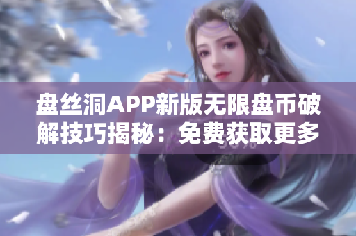 盘丝洞APP新版无限盘币破解技巧揭秘：免费获取更多盘币！