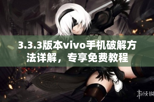 3.3.3版本vivo手机破解方法详解，专享免费教程