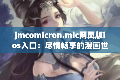 jmcomicron.mic网页版ios入口：尽情畅享的漫画世界