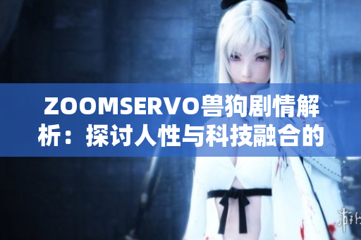 ZOOMSERVO兽狗剧情解析：探讨人性与科技融合的独特魅力