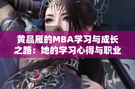 黄品雁的MBA学习与成长之路：她的学习心得与职业规划