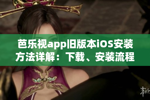 芭乐视app旧版本iOS安装方法详解：下载、安装流程一览