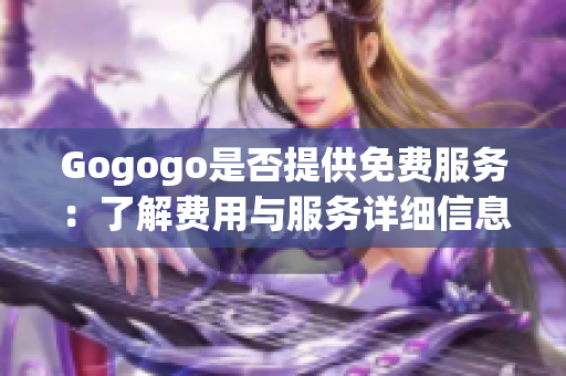 Gogogo是否提供免费服务：了解费用与服务详细信息