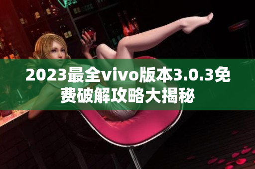 2023最全vivo版本3.0.3免费破解攻略大揭秘