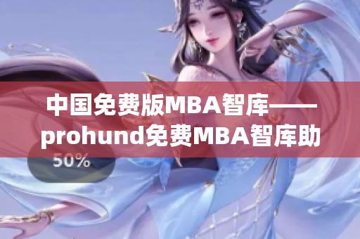 中国免费版MBA智库——prohund免费MBA智库助你提升管理智慧