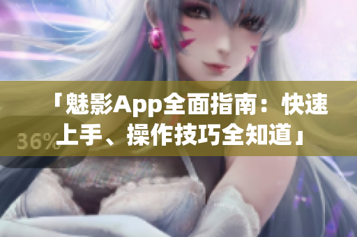 「魅影App全面指南：快速上手、操作技巧全知道」