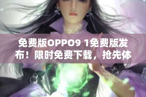 免费版OPPO9 1免费版发布！限时免费下载，抢先体验！