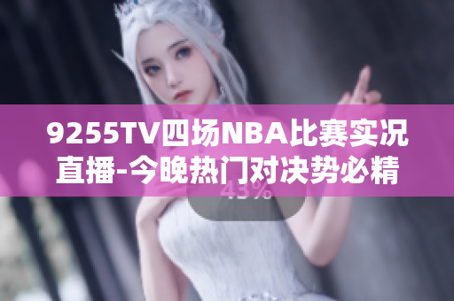 9255TV四场NBA比赛实况直播-今晚热门对决势必精彩