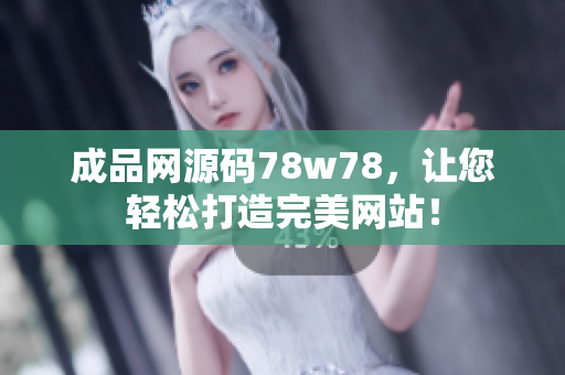 成品网源码78w78，让您轻松打造完美网站！