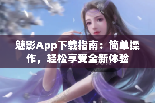 魅影App下载指南：简单操作，轻松享受全新体验