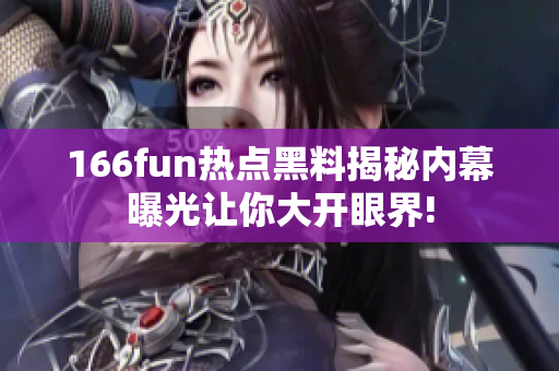 166fun热点黑料揭秘内幕曝光让你大开眼界!