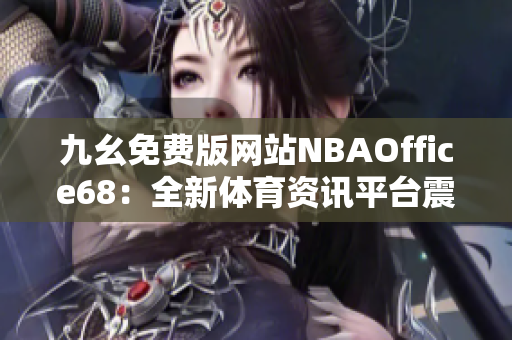 九幺免费版网站NBAOffice68：全新体育资讯平台震撼登场