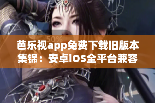 芭乐视app免费下载旧版本集锦：安卓iOS全平台兼容，无需VIP，观影畅快享受