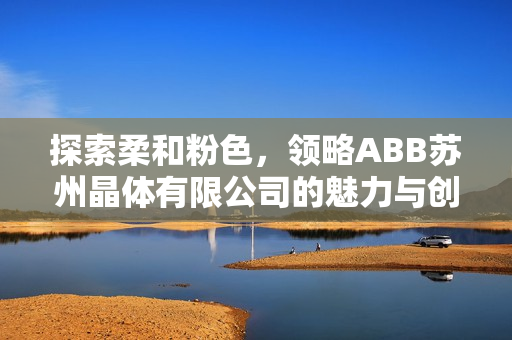 探索柔和粉色，领略ABB苏州晶体有限公司的魅力与创新