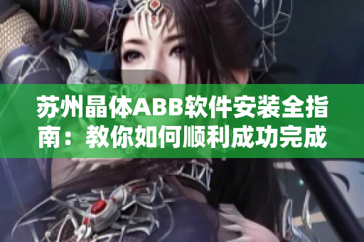 苏州晶体ABB软件安装全指南：教你如何顺利成功完成粉色主题软件安装